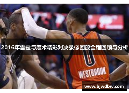 2016年雷霆与魔术精彩对决录像回放全程回顾与分析