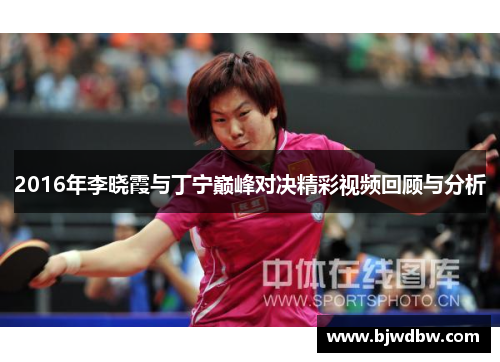 2016年李晓霞与丁宁巅峰对决精彩视频回顾与分析