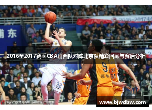 2016至2017赛季CBA山西队对阵北京队精彩回顾与赛后分析
