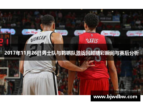 2017年11月26日勇士队与鹈鹕队激战回顾精彩瞬间与赛后分析