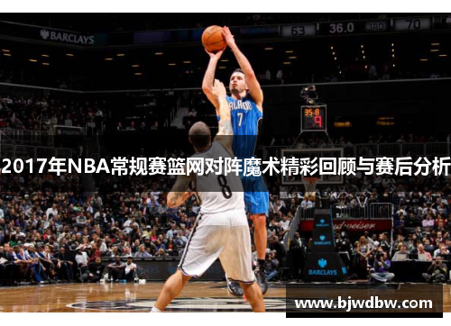 2017年NBA常规赛篮网对阵魔术精彩回顾与赛后分析