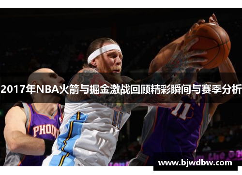 2017年NBA火箭与掘金激战回顾精彩瞬间与赛季分析