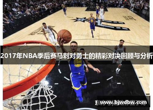 2017年NBA季后赛马刺对勇士的精彩对决回顾与分析