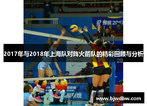 2017年与2018年上海队对阵火箭队的精彩回顾与分析