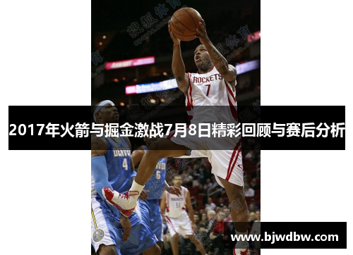 2017年火箭与掘金激战7月8日精彩回顾与赛后分析