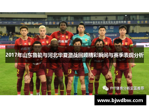 2017年山东鲁能与河北华夏激战回顾精彩瞬间与赛季表现分析