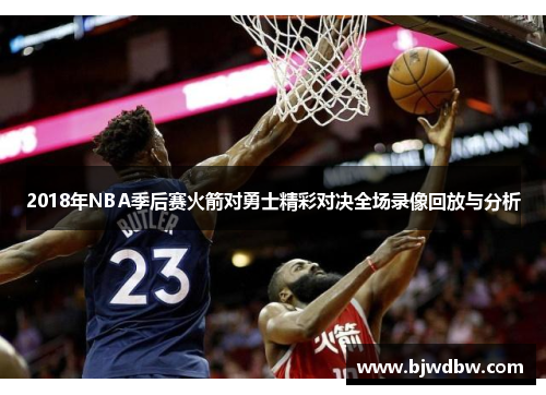 2018年NBA季后赛火箭对勇士精彩对决全场录像回放与分析