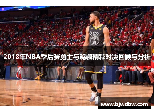 2018年NBA季后赛勇士与鹈鹕精彩对决回顾与分析