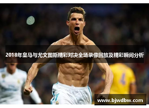 2018年皇马与尤文图斯精彩对决全场录像回放及精彩瞬间分析