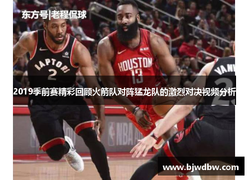 2019季前赛精彩回顾火箭队对阵猛龙队的激烈对决视频分析