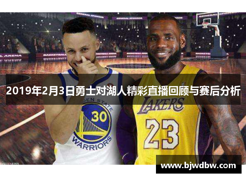 2019年2月3日勇士对湖人精彩直播回顾与赛后分析