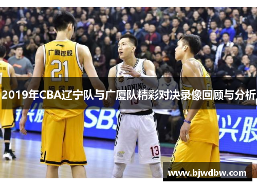 2019年CBA辽宁队与广厦队精彩对决录像回顾与分析