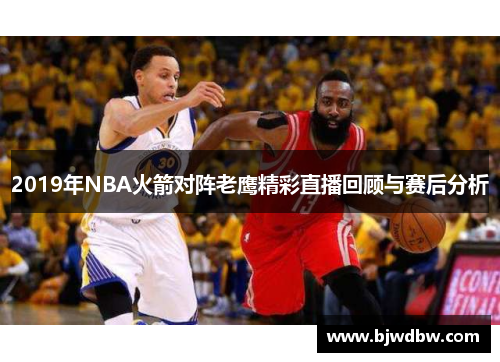 2019年NBA火箭对阵老鹰精彩直播回顾与赛后分析