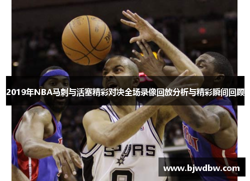 2019年NBA马刺与活塞精彩对决全场录像回放分析与精彩瞬间回顾