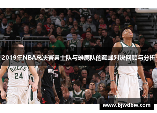 2019年NBA总决赛勇士队与雄鹿队的巅峰对决回顾与分析