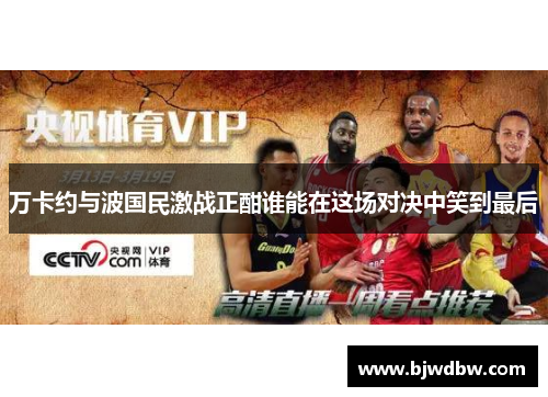 万卡约与波国民激战正酣谁能在这场对决中笑到最后