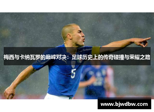 梅西与卡纳瓦罗的巅峰对决：足球历史上的传奇碰撞与荣耀之路