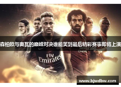 森柏欧与奥瓦的巅峰对决谁能笑到最后精彩赛事即将上演